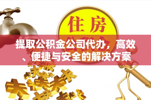 耿马提取公积金公司代办，高效、便捷与安全的解决方案