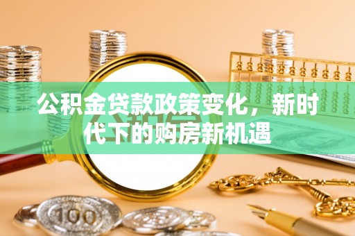 耿马公积金贷款政策变化，新时代下的购房新机遇