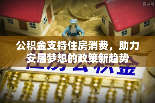 耿马公积金支持住房消费，助力安居梦想的政策新趋势