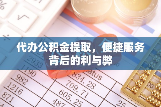 耿马代办公积金提取，便捷服务背后的利与弊