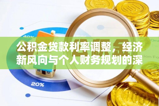 耿马公积金贷款利率调整，经济新风向与个人财务规划的深远影响