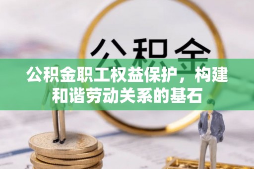 耿马公积金职工权益保护，构建和谐劳动关系的基石