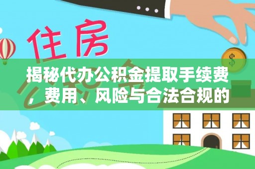 耿马揭秘代办公积金提取手续费，费用、风险与合法合规的全解析