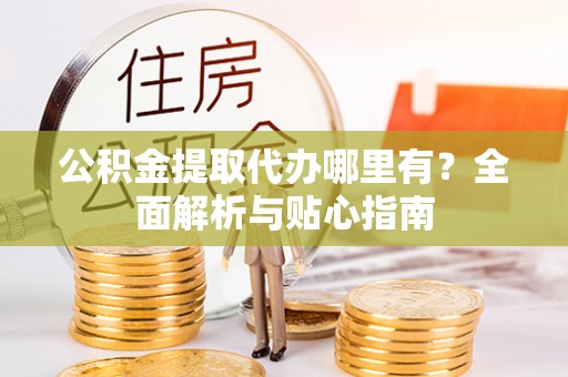 耿马公积金提取代办哪里有？全面解析与贴心指南