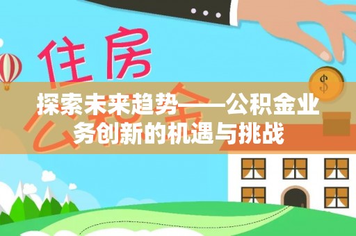 耿马探索未来趋势——公积金业务创新的机遇与挑战