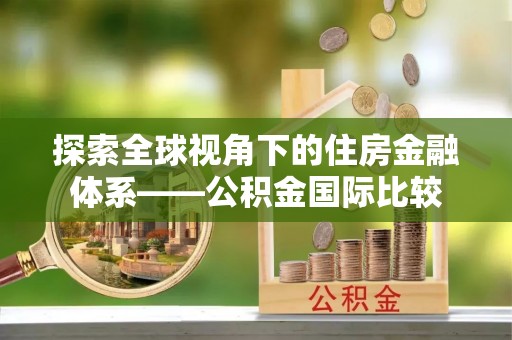 耿马探索全球视角下的住房金融体系——公积金国际比较