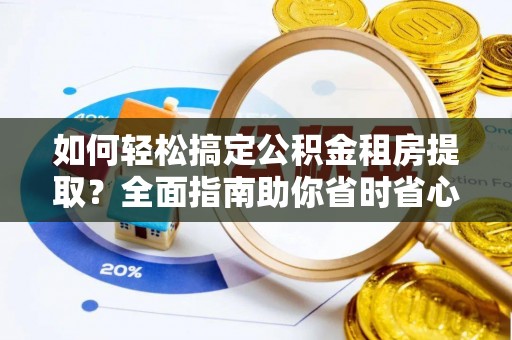 耿马如何轻松搞定公积金租房提取？全面指南助你省时省心