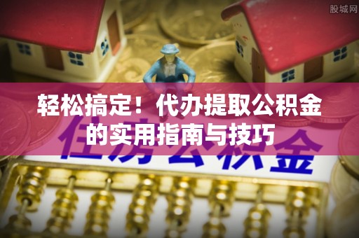耿马轻松搞定！代办提取公积金的实用指南与技巧