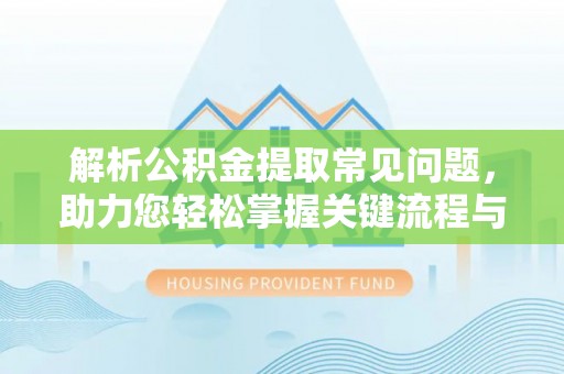 耿马解析公积金提取常见问题，助力您轻松掌握关键流程与技巧