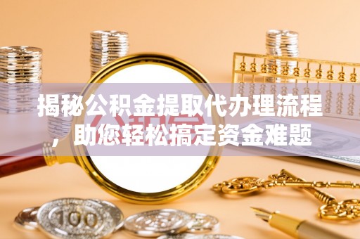 耿马揭秘公积金提取代办理流程，助您轻松搞定资金难题