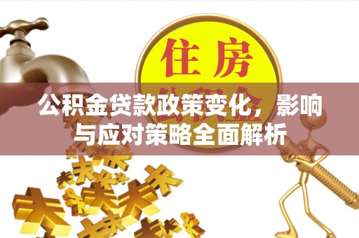 耿马公积金贷款政策变化，影响与应对策略全面解析