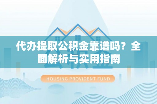 耿马代办提取公积金靠谱吗？全面解析与实用指南