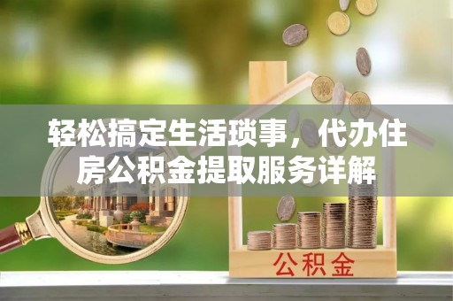 耿马轻松搞定生活琐事，代办住房公积金提取服务详解