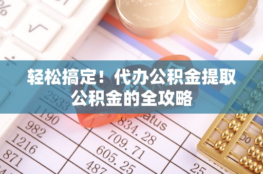 耿马轻松搞定！代办公积金提取公积金的全攻略