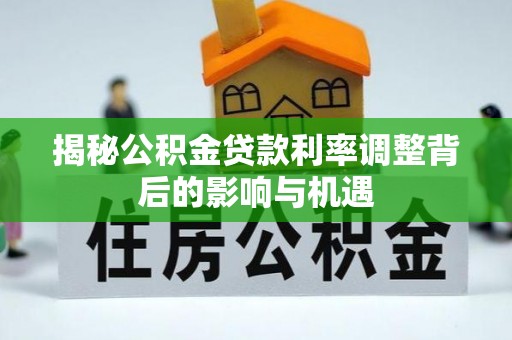 耿马揭秘公积金贷款利率调整背后的影响与机遇