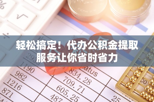 耿马轻松搞定！代办公积金提取服务让你省时省力