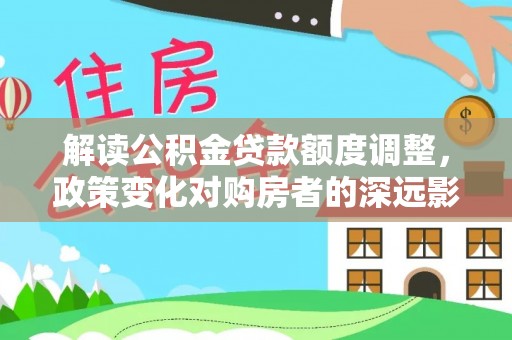 耿马解读公积金贷款额度调整，政策变化对购房者的深远影响