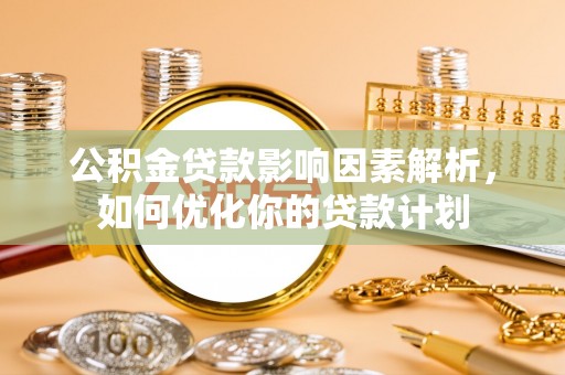 耿马公积金贷款影响因素解析，如何优化你的贷款计划