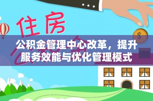 耿马公积金管理中心改革，提升服务效能与优化管理模式