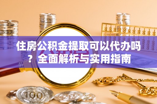 耿马住房公积金提取可以代办吗？全面解析与实用指南