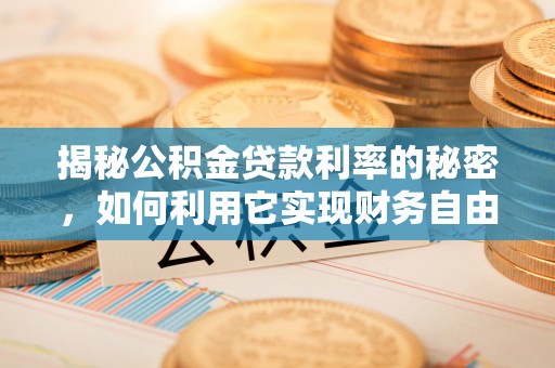 耿马揭秘公积金贷款利率的秘密，如何利用它实现财务自由？