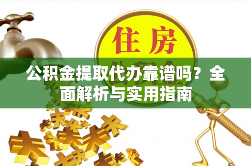 耿马公积金提取代办靠谱吗？全面解析与实用指南