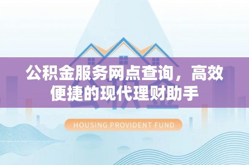 耿马公积金服务网点查询，高效便捷的现代理财助手