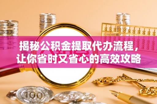 耿马揭秘公积金提取代办流程，让你省时又省心的高效攻略