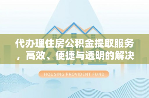 耿马代办理住房公积金提取服务，高效、便捷与透明的解决方案
