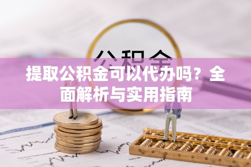 耿马提取公积金可以代办吗？全面解析与实用指南