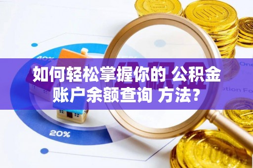耿马如何轻松掌握你的 公积金账户余额查询 方法？
