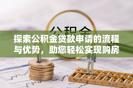耿马探索公积金贷款申请的流程与优势，助您轻松实现购房梦想