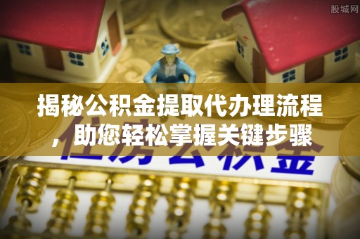 耿马揭秘公积金提取代办理流程，助您轻松掌握关键步骤