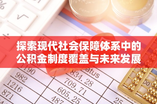 耿马探索现代社会保障体系中的公积金制度覆盖与未来发展