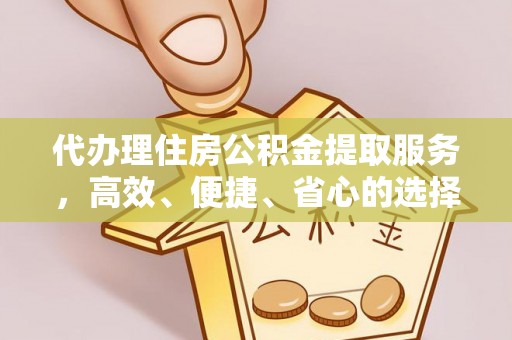 耿马代办理住房公积金提取服务，高效、便捷、省心的选择