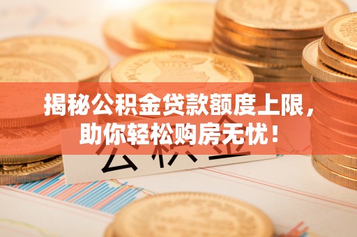 耿马揭秘公积金贷款额度上限，助你轻松购房无忧！