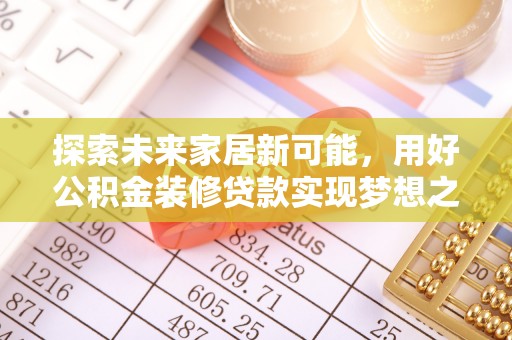 耿马探索未来家居新可能，用好公积金装修贷款实现梦想之家
