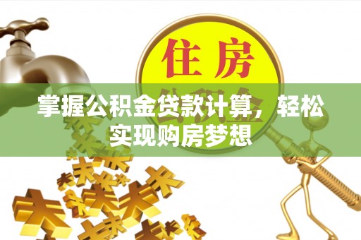 耿马掌握公积金贷款计算，轻松实现购房梦想