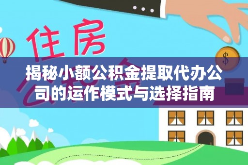 耿马揭秘小额公积金提取代办公司的运作模式与选择指南