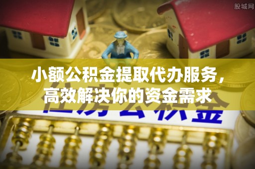耿马小额公积金提取代办服务，高效解决你的资金需求