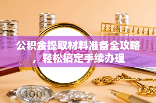 耿马公积金提取材料准备全攻略，轻松搞定手续办理
