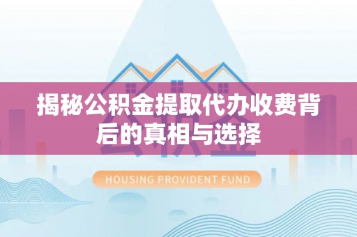 耿马揭秘公积金提取代办收费背后的真相与选择