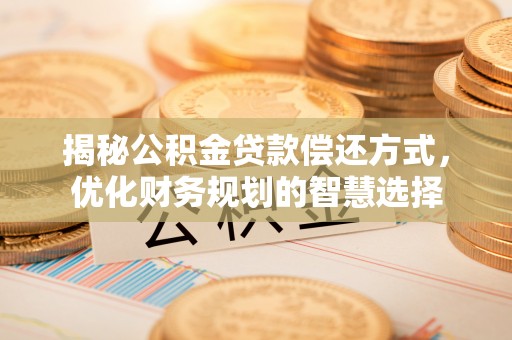 耿马揭秘公积金贷款偿还方式，优化财务规划的智慧选择