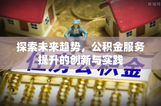 耿马探索未来趋势，公积金服务提升的创新与实践