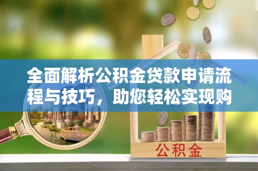 耿马全面解析公积金贷款申请流程与技巧，助您轻松实现购房梦想