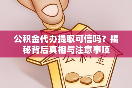 耿马公积金代办提取可信吗？揭秘背后真相与注意事项