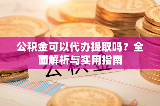 耿马公积金可以代办提取吗？全面解析与实用指南