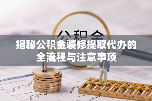 耿马揭秘公积金装修提取代办的全流程与注意事项