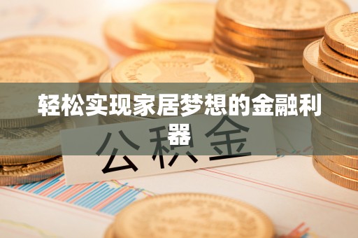 耿马轻松实现家居梦想的金融利器