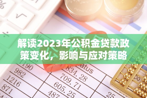 耿马解读2023年公积金贷款政策变化，影响与应对策略